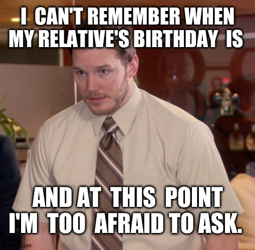 Welp,  i'm  screwed. | I  CAN'T REMEMBER WHEN MY RELATIVE'S BIRTHDAY  IS; AND AT  THIS  POINT I'M  TOO  AFRAID TO ASK. | image tagged in memes,afraid to ask andy,relatable memes,family reunion,prepare for trouble and make it double | made w/ Imgflip meme maker