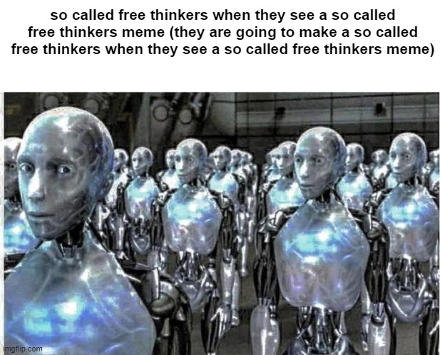 so called free thinkers | so called free thinkers when they see a so called free thinkers meme (they are going to make a so called free thinkers when they see a so called free thinkers meme) | made w/ Imgflip meme maker