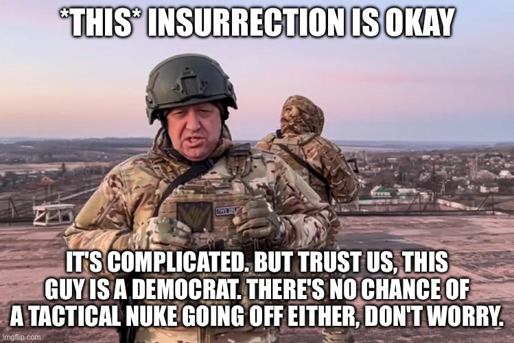 *THIS* INSURRECTION IS OKAY; IT'S COMPLICATED. BUT TRUST US, THIS GUY IS A DEMOCRAT. THERE'S NO CHANCE OF A TACTICAL NUKE GOING OFF EITHER, DON'T WORRY. | image tagged in memes | made w/ Imgflip meme maker