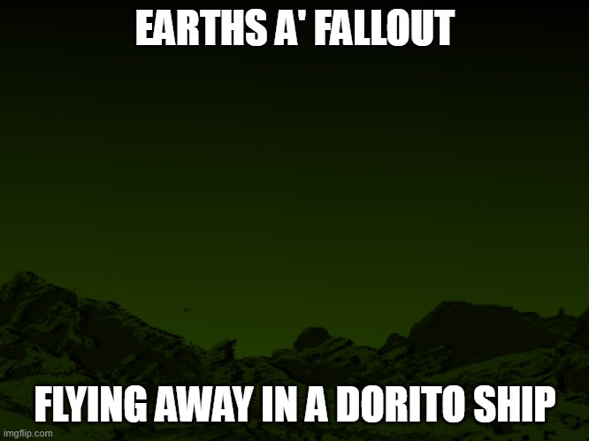 ... | EARTHS A' FALLOUT; FLYING AWAY IN A DORITO SHIP | image tagged in trendwatch | made w/ Imgflip meme maker