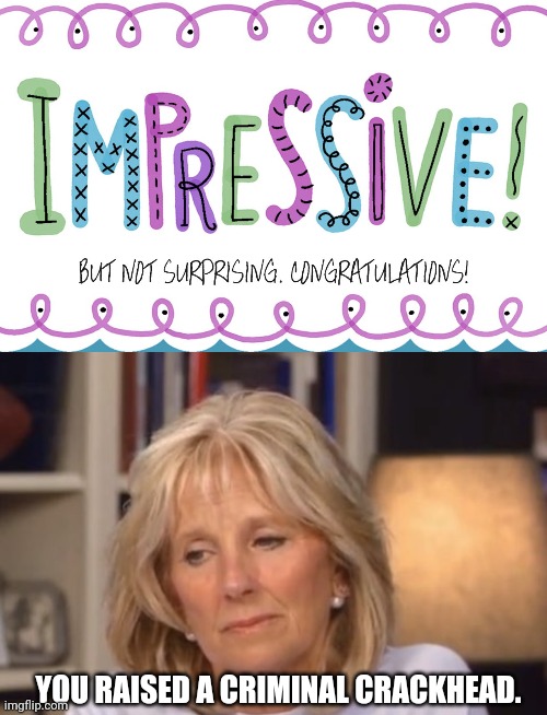 Doctor Mom of the Century. | YOU RAISED A CRIMINAL CRACKHEAD. | image tagged in jill biden meme,congratulations | made w/ Imgflip meme maker