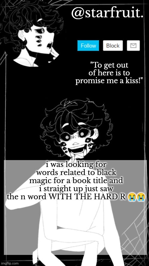 starfruits spider temp | i was looking for words related to black magic for a book title and i straight up just saw the n word WITH THE HARD R 😭😭 | image tagged in starfruits spider temp | made w/ Imgflip meme maker