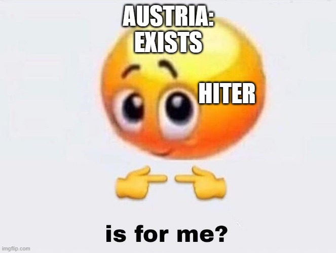 Is it for me? | AUSTRIA:
EXISTS; HITER | image tagged in is it for me | made w/ Imgflip meme maker