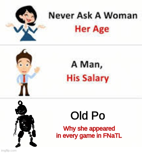 We will never know | Old Po; Why she appeared in every game in FNaTL | image tagged in never ask a woman her age,memes | made w/ Imgflip meme maker