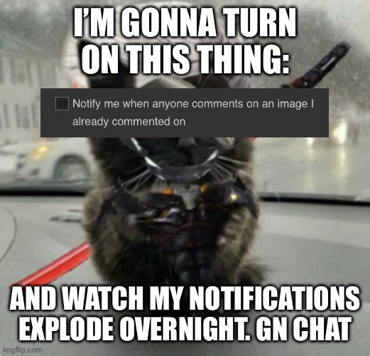 Doktor, Turn Off My Cute Inhibitors! | I’M GONNA TURN ON THIS THING:; AND WATCH MY NOTIFICATIONS EXPLODE OVERNIGHT. GN CHAT | image tagged in doktor turn off my cute inhibitors | made w/ Imgflip meme maker