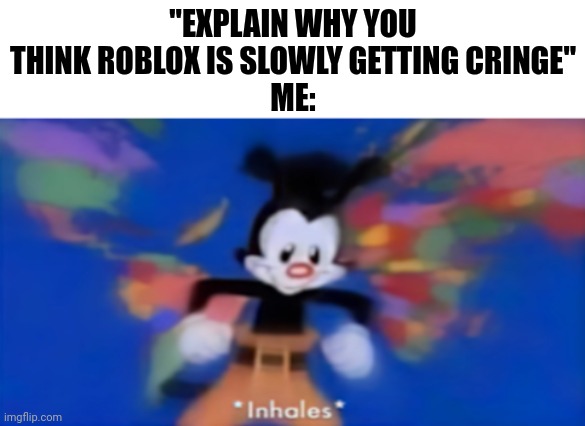Yakko inhale | "EXPLAIN WHY YOU THINK ROBLOX IS SLOWLY GETTING CRINGE"
ME: | image tagged in yakko inhale | made w/ Imgflip meme maker