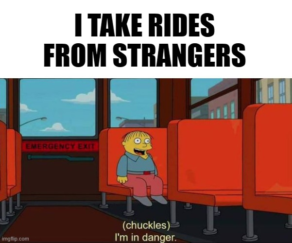 Dont take rides from strangers!! | I TAKE RIDES FROM STRANGERS | image tagged in i'm in danger blank place above | made w/ Imgflip meme maker