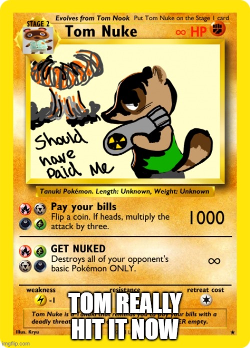 Tom Nuke time | TOM REALLY HIT IT NOW | image tagged in tom nuke card | made w/ Imgflip meme maker