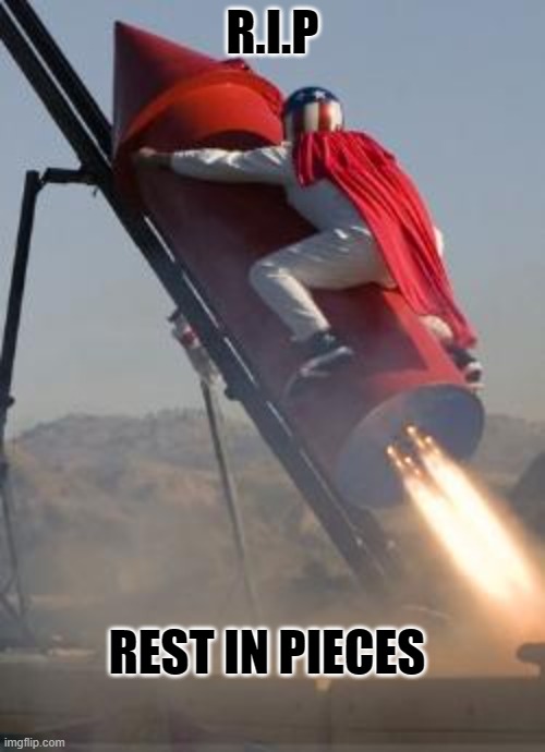rest in pieces | R.I.P; REST IN PIECES | image tagged in big red rocket | made w/ Imgflip meme maker
