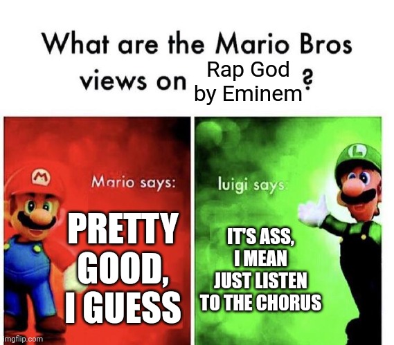 I'm Luigi tbh | Rap God by Eminem; PRETTY GOOD, I GUESS; IT'S ASS, I MEAN JUST LISTEN TO THE CHORUS | image tagged in mario bros views | made w/ Imgflip meme maker