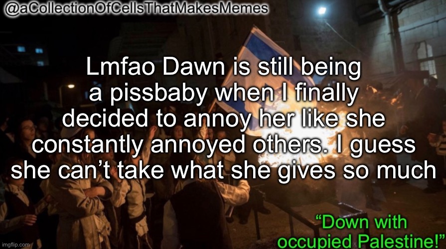Cry about it | Lmfao Dawn is still being a pissbaby when I finally decided to annoy her like she constantly annoyed others. I guess she can’t take what she gives so much | image tagged in acollectionofcellsthatmakesmemes announcement template | made w/ Imgflip meme maker
