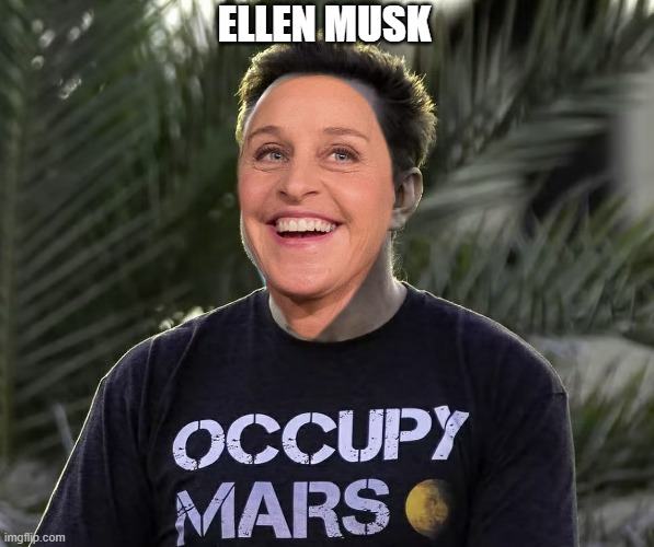 Ellen Musk | ELLEN MUSK | image tagged in ellen degeneres,elon musk,spacex,mars | made w/ Imgflip meme maker