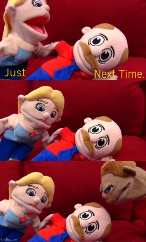 Next Time | image tagged in next time | made w/ Imgflip meme maker