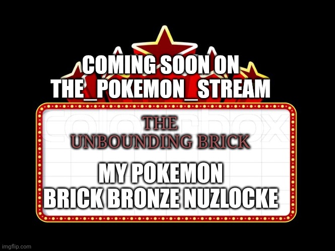 UNBOUNDING BRICK | COMING SOON ON THE_POKEMON_STREAM; MY POKEMON BRICK BRONZE NUZLOCKE; THE UNBOUNDING BRICK | image tagged in movie coming soon,pokemon | made w/ Imgflip meme maker