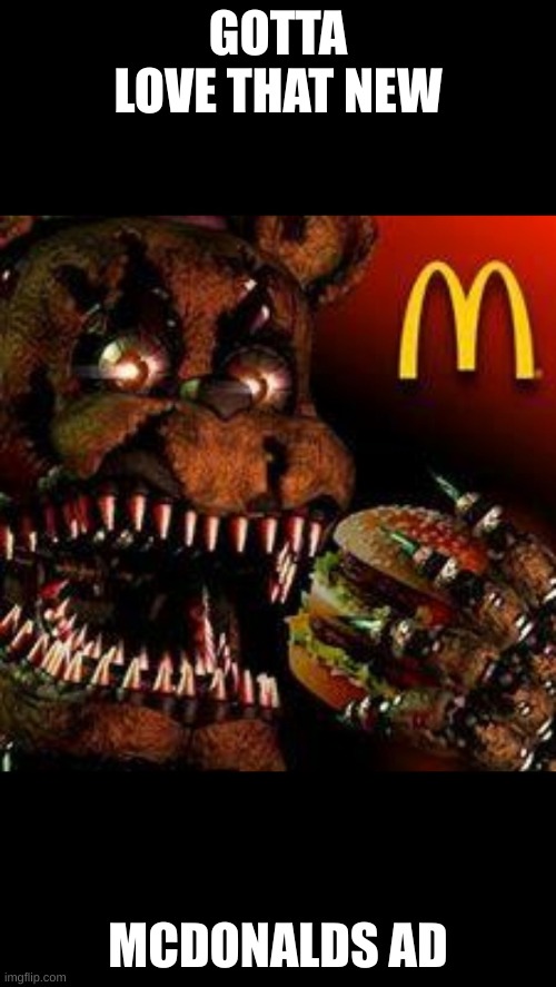 Ad | GOTTA LOVE THAT NEW; MCDONALDS AD | image tagged in fnaf4mcdonald's | made w/ Imgflip meme maker