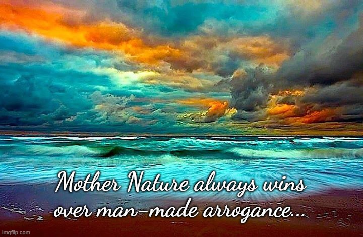 It's true... | Mother Nature always wins over man-made arrogance... | image tagged in titanic,man-made,arrogance,wins | made w/ Imgflip meme maker
