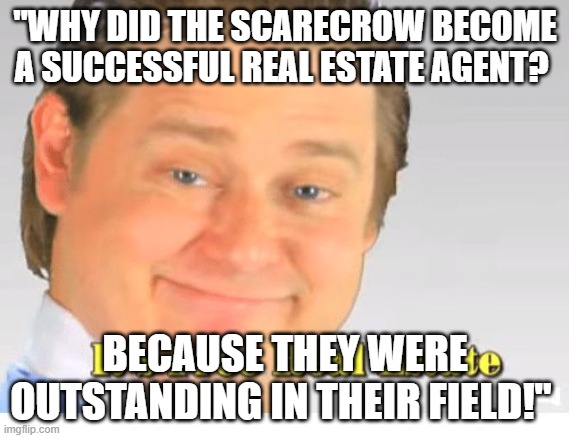 It's Free Real Estate | "WHY DID THE SCARECROW BECOME A SUCCESSFUL REAL ESTATE AGENT? BECAUSE THEY WERE OUTSTANDING IN THEIR FIELD!" | image tagged in it's free real estate | made w/ Imgflip meme maker