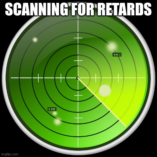 radar | SCANNING FOR RETARDS | image tagged in radar | made w/ Imgflip meme maker