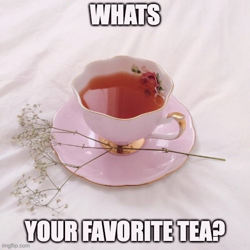Tea tea | WHATS; YOUR FAVORITE TEA? | image tagged in tea,tea party | made w/ Imgflip meme maker