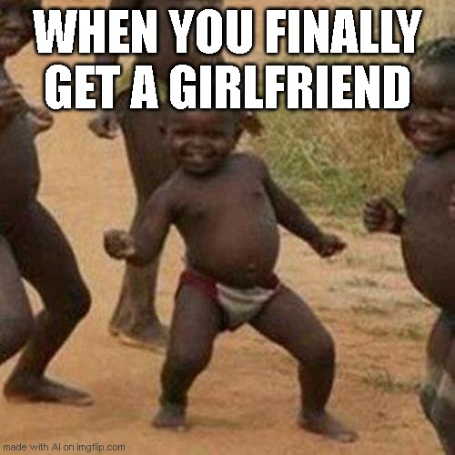lol | WHEN YOU FINALLY GET A GIRLFRIEND | image tagged in memes,third world success kid | made w/ Imgflip meme maker