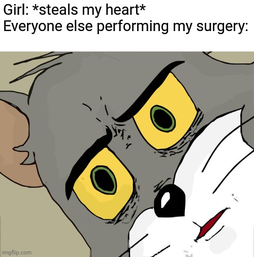 Unsettled Tom Meme | Girl: *steals my heart*
Everyone else performing my surgery: | image tagged in memes,unsettled tom | made w/ Imgflip meme maker