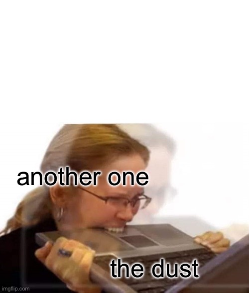 Shouldn’t the dust be dead | another one; the dust | image tagged in woman biting laptop,memes,funny,meme | made w/ Imgflip meme maker