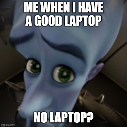 no laptop? | ME WHEN I HAVE A GOOD LAPTOP; NO LAPTOP? | image tagged in megamind peeking | made w/ Imgflip meme maker