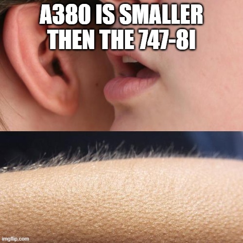 A380 is shorter then the 747-8 | A380 IS SMALLER THEN THE 747-8I | image tagged in whisper and goosebumps | made w/ Imgflip meme maker