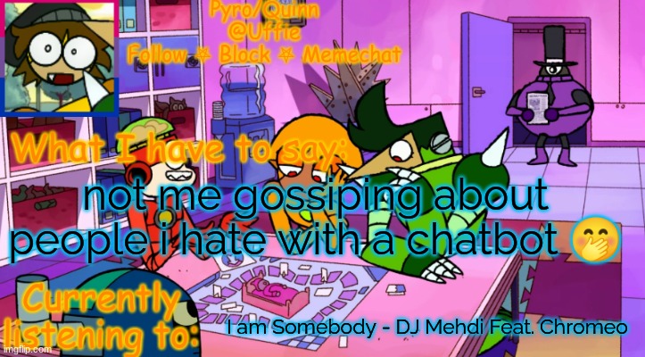 shhhh | not me gossiping about people i hate with a chatbot 🤭; I am Somebody - DJ Mehdi Feat. Chromeo | image tagged in uffie's boxmore temp | made w/ Imgflip meme maker