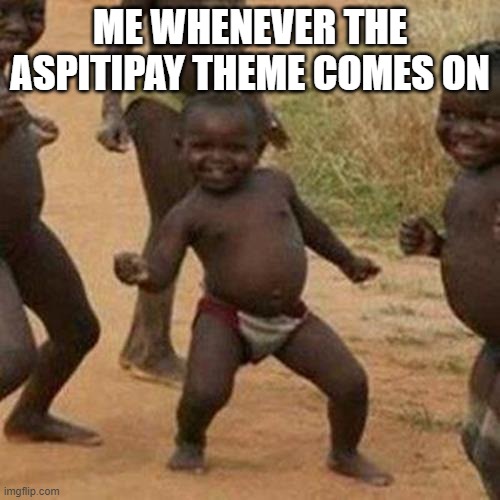 Third World Success Kid | ME WHENEVER THE ASPITIPAY THEME COMES ON | image tagged in memes,third world success kid | made w/ Imgflip meme maker