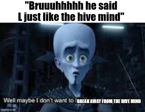 There is no more "individuality". Everyone has done everything. | "Bruuuhhhhh he said L just like the hive mind"; BREAK AWAY FROM THE HIVE MIND | image tagged in well maybe i don't wanna be the bad guy anymore | made w/ Imgflip meme maker
