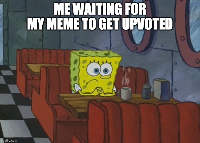 true | ME WAITING FOR MY MEME TO GET UPVOTED | image tagged in spongebob thinking | made w/ Imgflip meme maker