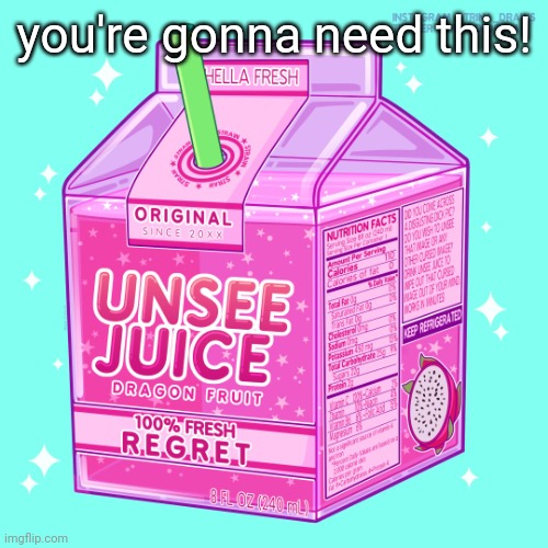 Unsee juice | you're gonna need this! | image tagged in unsee juice | made w/ Imgflip meme maker