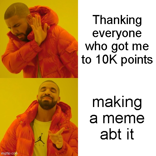 srsly thanks yall | Thanking everyone who got me to 10K points; making a meme abt it | image tagged in memes,drake hotline bling,10k | made w/ Imgflip meme maker