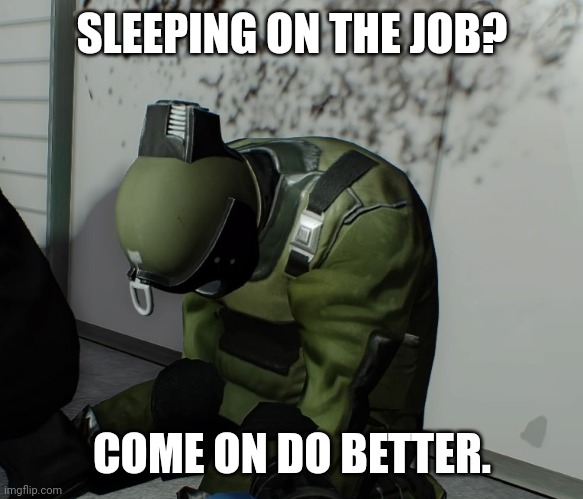 Bruh | SLEEPING ON THE JOB? COME ON DO BETTER. | image tagged in sleeping dozer | made w/ Imgflip meme maker