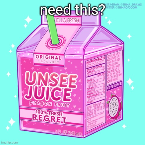 Unsee juice | need this? | image tagged in unsee juice | made w/ Imgflip meme maker
