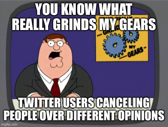 These people are just very dumb | YOU KNOW WHAT REALLY GRINDS MY GEARS; TWITTER USERS CANCELING PEOPLE OVER DIFFERENT OPINIONS | image tagged in memes,peter griffin news,twitter,cancel culture,toxic | made w/ Imgflip meme maker