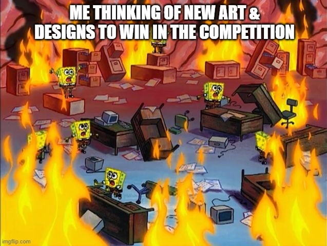 Fire in my mid | ME THINKING OF NEW ART & DESIGNS TO WIN IN THE COMPETITION | image tagged in spongebob fire | made w/ Imgflip meme maker
