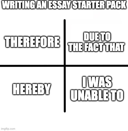 you lying if you said you didn't did this | WRITING AN ESSAY STARTER PACK; DUE TO THE FACT THAT; THEREFORE; HEREBY; I WAS UNABLE TO | image tagged in memes,blank starter pack | made w/ Imgflip meme maker