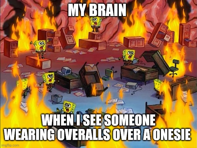 It's a clothes crime!!! | MY BRAIN; WHEN I SEE SOMEONE WEARING OVERALLS OVER A ONESIE | image tagged in spongebob fire | made w/ Imgflip meme maker