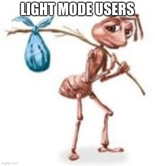 Sad ant with bindle | LIGHT MODE USERS | image tagged in sad ant with bindle | made w/ Imgflip meme maker