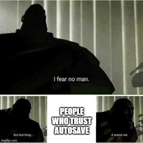 you must second guess yourself | PEOPLE WHO TRUST AUTOSAVE | image tagged in i fear no man | made w/ Imgflip meme maker
