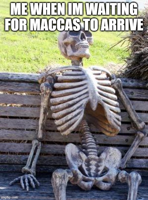 Waiting Skeleton | ME WHEN IM WAITING FOR MACCAS TO ARRIVE | image tagged in memes,waiting skeleton | made w/ Imgflip meme maker