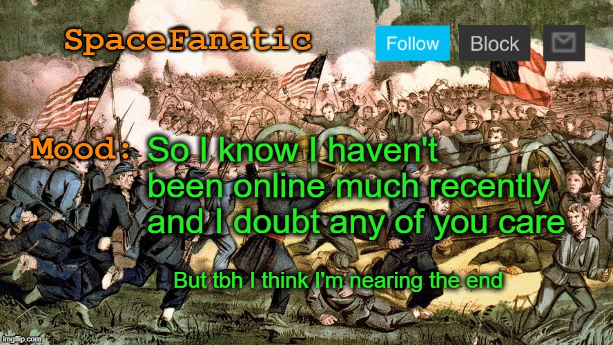My only goal is not to die during MSMGSOC rule | So I know I haven't been online much recently and I doubt any of you care; But tbh I think I'm nearing the end | image tagged in spacefanatic s civil war announcement template | made w/ Imgflip meme maker