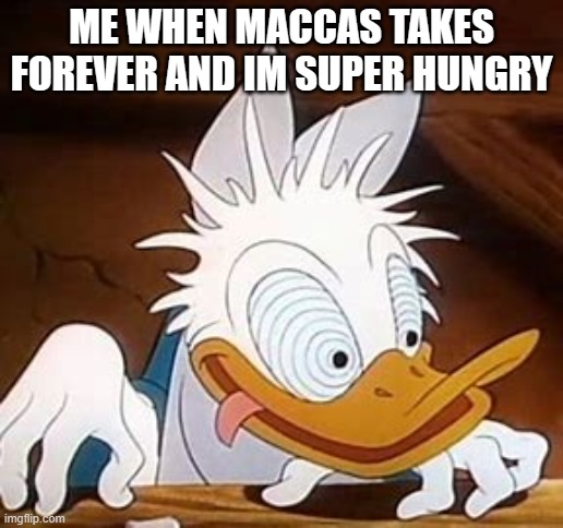 dd go cray cray | ME WHEN MACCAS TAKES FOREVER AND IM SUPER HUNGRY | image tagged in dd go cray cray | made w/ Imgflip meme maker