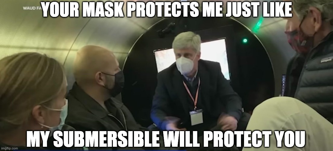 OceanGate Masks Protect me | YOUR MASK PROTECTS ME JUST LIKE; MY SUBMERSIBLE WILL PROTECT YOU | image tagged in oceangate,masks,covid,submarine,submersible,titanic | made w/ Imgflip meme maker