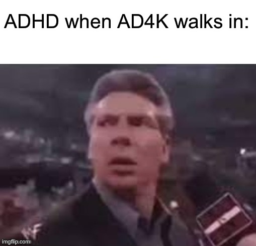 x when x walks in | ADHD when AD4K walks in: | image tagged in x when x walks in | made w/ Imgflip meme maker