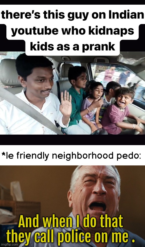 Relax officer it's just a prank! | *le friendly neighborhood pedo:; And when I do that they call police on me . | image tagged in crying robert de niro,kidnap,india,dark humor | made w/ Imgflip meme maker