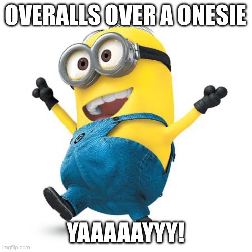 Happy Minion | OVERALLS OVER A ONESIE YAAAAAYYY! | image tagged in happy minion | made w/ Imgflip meme maker