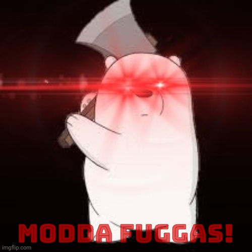 the bear is angry | MODDA FUGGAS! | image tagged in the bear is angry | made w/ Imgflip meme maker